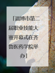 淄博市第二届职业技能大赛开幕式在齐鲁医药学院举办